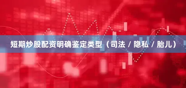 短期炒股配资明确鉴定类型（司法 / 隐私 / 胎儿）