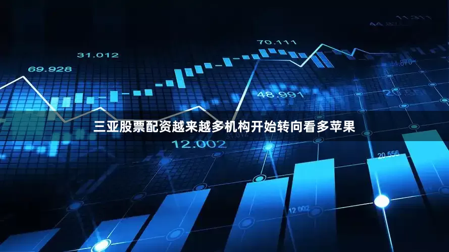 三亚股票配资越来越多机构开始转向看多苹果
