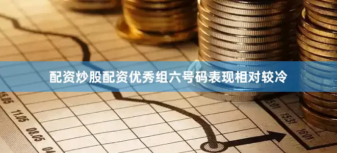 配资炒股配资优秀组六号码表现相对较冷