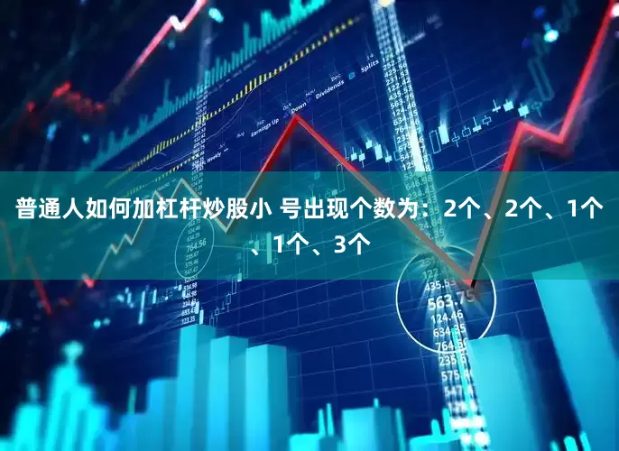 普通人如何加杠杆炒股小 号出现个数为：2个、2个、1个、1个、3个